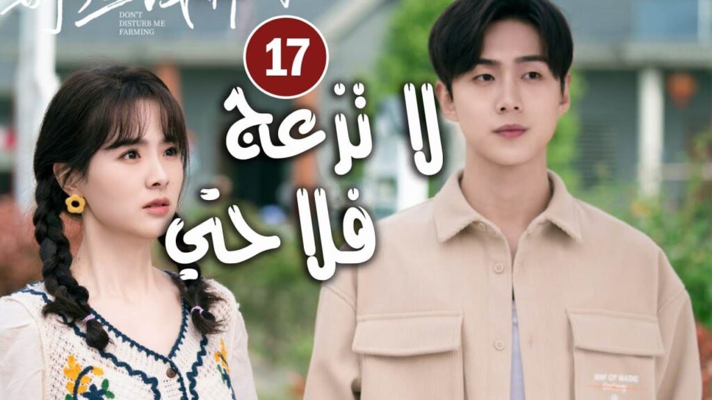 حلقة 17 دراما زواج رئيس متعجرف من فلاحة في القرية ( لا تزعج فلاحتي  | Don't Disturb Me Farming  )