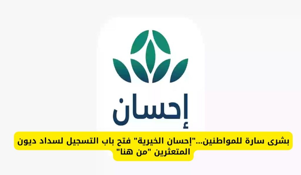 بشرى سارة للمواطنين.. "إحسان الخيرية" تفتح باب التسجيل لسداد ديون المتعثرين في السعودية - أخبار الخليج