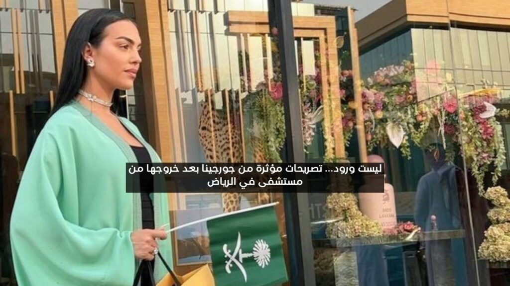 ليست ورد.. تصريحات مؤثرة من جورجينا بعد خروجها من مستشفى في الرياض ليست ورد.. تصريحات مؤثرة من جورجينا بعد خروجها من مستشفى في الرياض