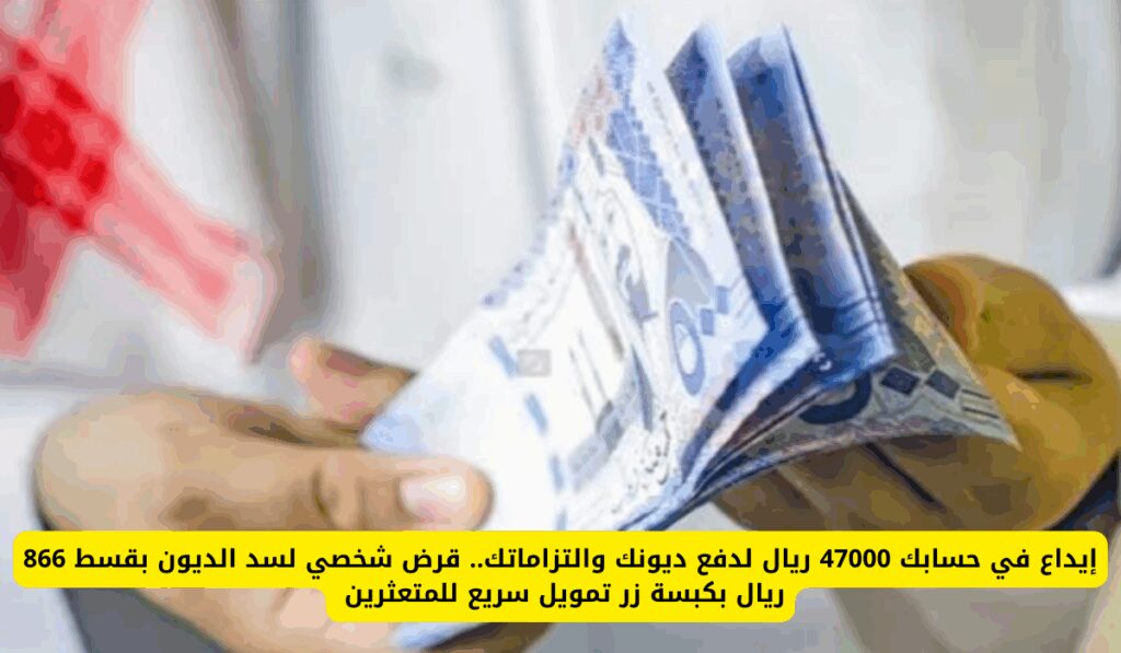 إيداع في حسابك 47000 ريال لدفع ديونك والتزاماتك.. قرض شخصي لسد الديون بقسط 866 ريال بكبسة زر تمويل سريع للمتعثرين قرض شخصي لسد الديون