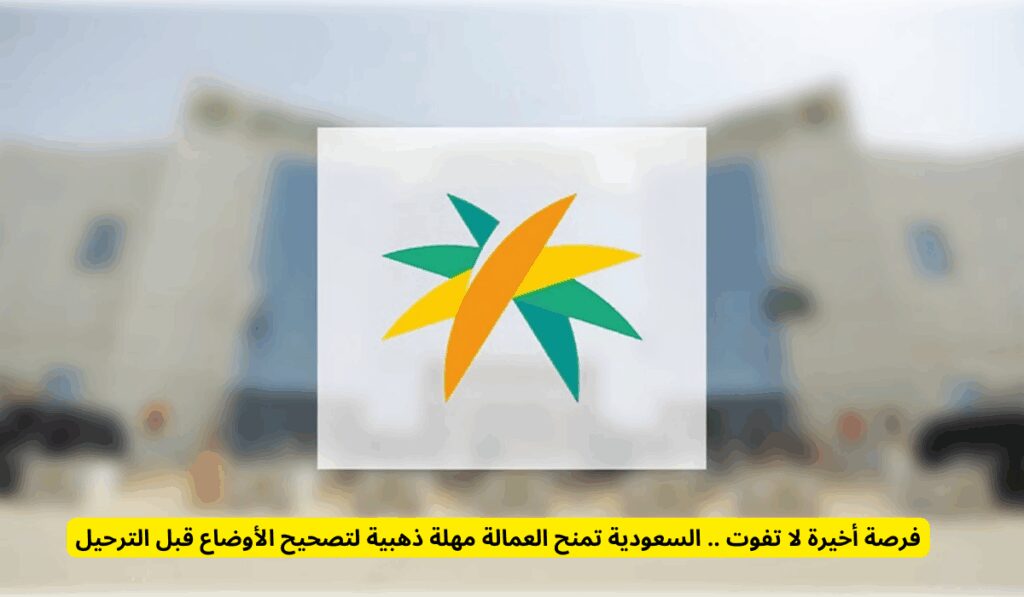 فرصة أخيرة لا تفوت .. السعودية تمنح العمالة مهلة ذهبية لتصحيح الأوضاع قبل الترحيل وزارة الموارد البشرية والتنمية الاجتماعية