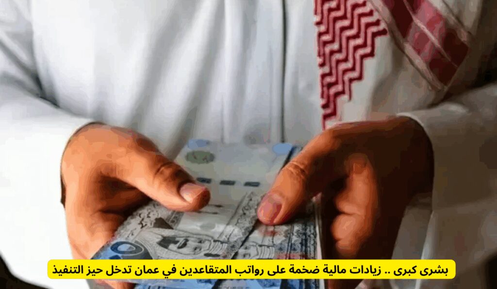 بشرى كبرى .. زيادات مالية ضخمة على رواتب المتقاعدين في عمان تدخل حيز التنفيذ أسباب الزيادة في رواتب المتقاعدين