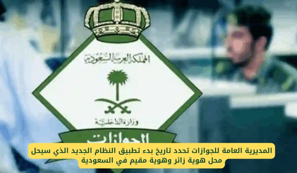 المديرية العامة للجوازات تحدد تاريخ بدء تطبيق النظام الجديد الذي سيحل محل هوية زائر وهوية مقيم في السعودية هوية مقيم