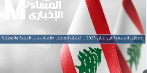 كله رسمي وموثق.. العطل الرسمية في لبنان 2025 وتأثيرها على القطاعات المختلفة كله رسمي وموثق.. العطل الرسمية في لبنان 2025 وتأثيرها على القطاعات المختلفة