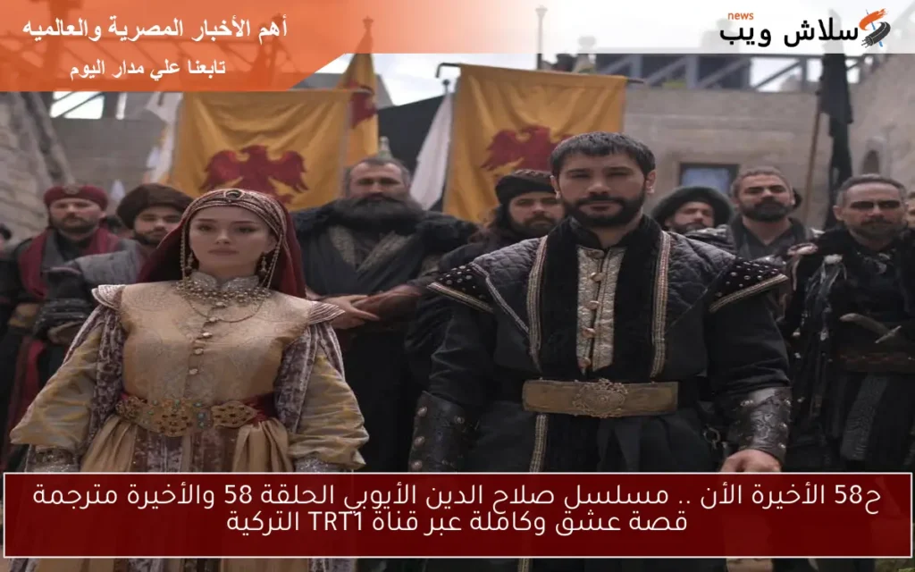 ح58 الأخيرة الأن .. مسلسل صلاح الدين الأيوبي الحلقة 58 والأخيرة مترجمة قصة عشق وكاملة عبر قناة TRT1 التركية ح58 الأخيرة الأن .. مسلسل صلاح الدين الأيوبي الحلقة 58 والأخيرة مترجمة قصة عشق وكاملة عبر قناة TRT1 التركية