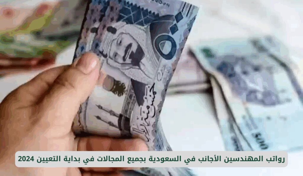 رواتب المهندسين الأجانب في السعودية بجميع المجالات في بداية التعيين 2025 رواتب المهندسين الأجانب