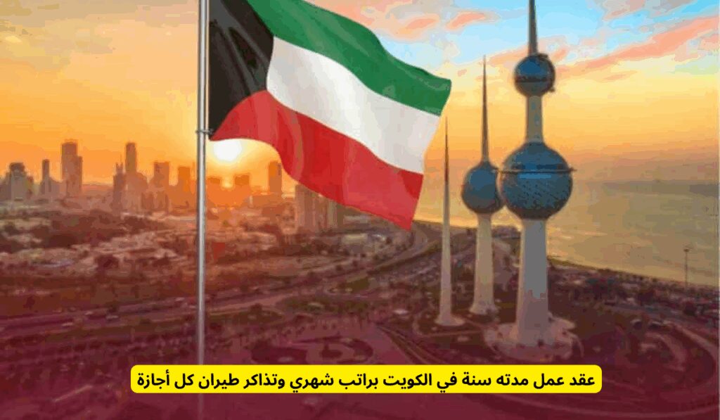 عقد عمل مدته سنة في الكويت براتب شهري وتذاكر طيران كل أجازة العمل في الكويت