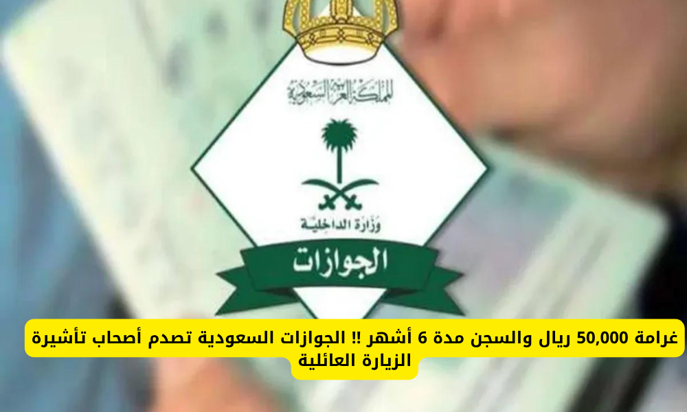 غرامة 50,000 ريال والسجن مدة 6 أشهر !! الجوازات السعودية تصدم أصحاب تأشيرة الزيارة العائلية عقوبات انتهاء التأشيرة