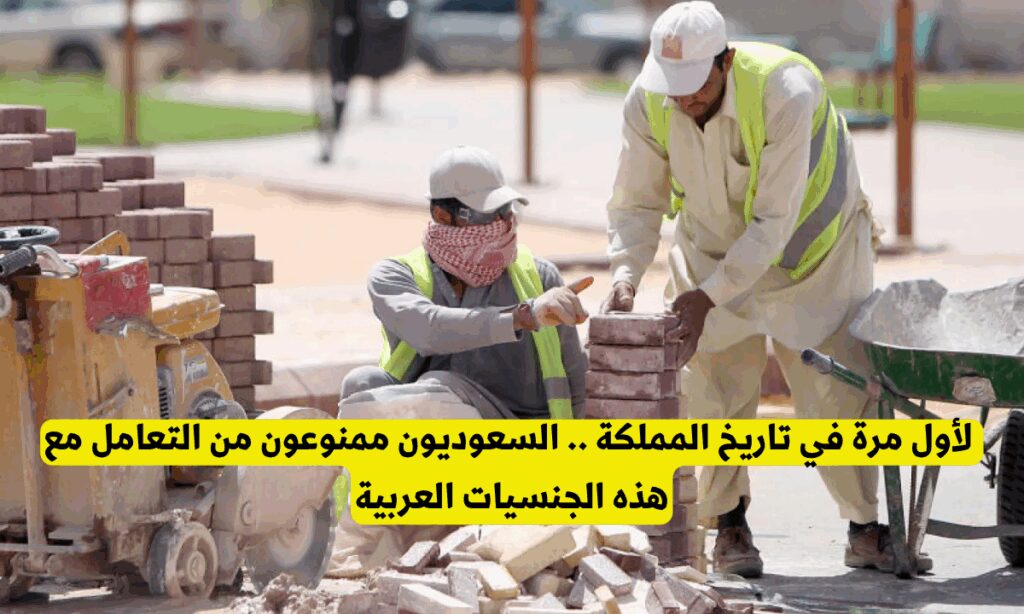 لأول مرة في تاريخ المملكة .. السعوديون ممنوعون من التعامل مع هذه الجنسيات العربية مخالفو أنظمة الإقامة والعمل