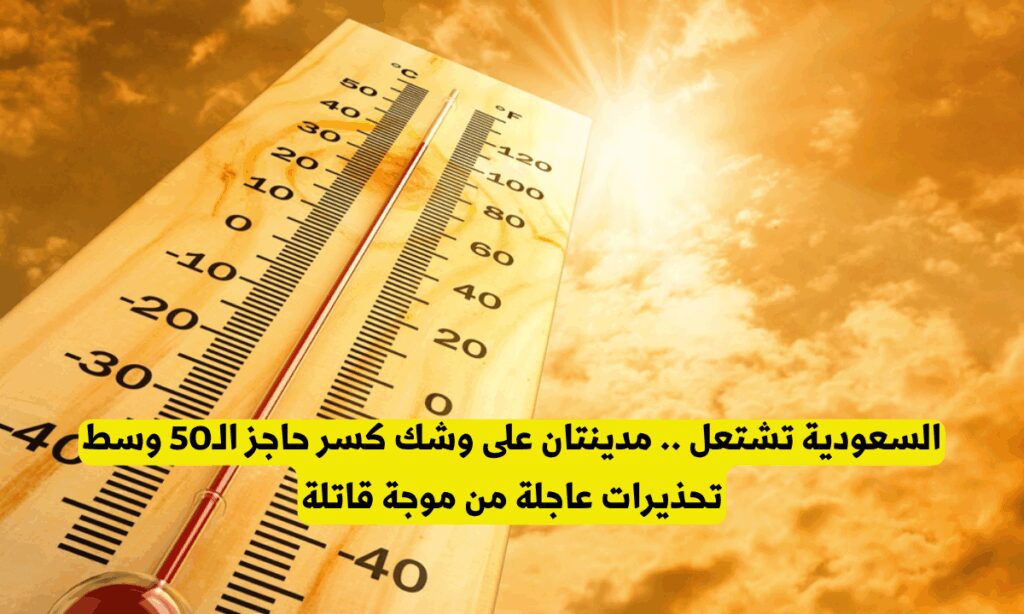 السعودية تشتعل .. مدينتان على وشك كسر حاجز الـ50 وسط تحذيرات عاجلة من موجة قاتلة صيف لاهب على المملكة