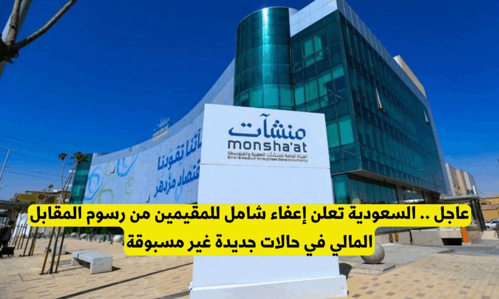 عاجل .. السعودية تعلن إعفاء شامل للمقيمين من رسوم المقابل المالي في حالات جديدة غير مسبوقة إعفاء المنشآت الصغيرة من المقابل المالي