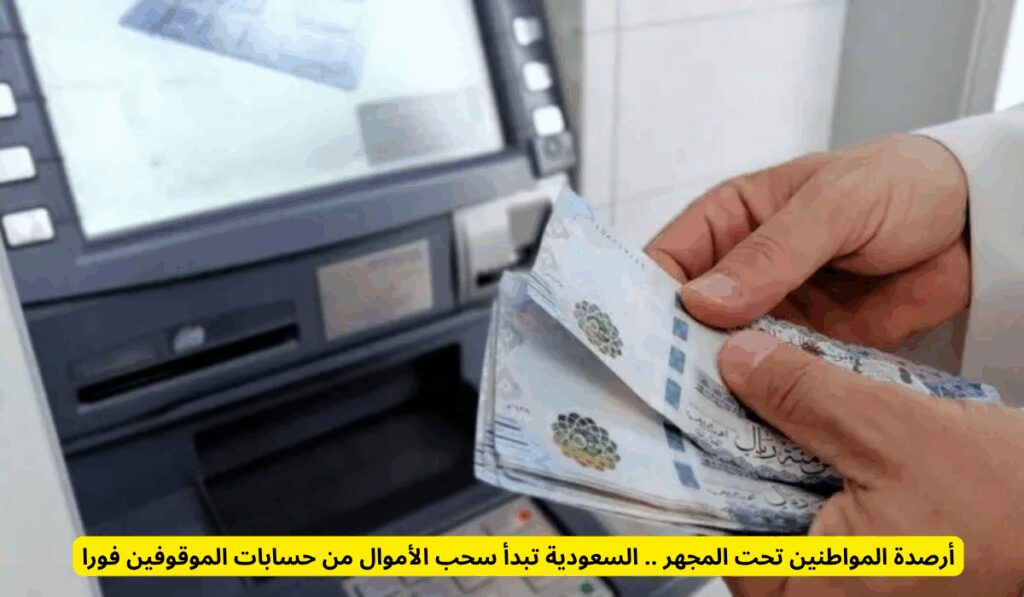 أرصدة المواطنين تحت المجهر .. السعودية تبدأ سحب الأموال من حسابات الموقوفين فورا سحب الأموال من حسابات الموقوفين