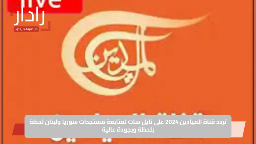 تردد قناة الميادين 2025 على نايل سات لمتابعة مستجدات سوريا ولبنان لحظة بلحظة وبجودة عالية