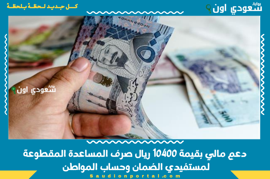 دعم مالي بقيمة 10400 ريال صرف المساعدة المقطوعة لمستفيدي الضمان وحساب المواطن رسميا دعم مالي بقيمة 10400