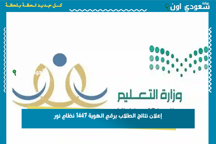 إعلان نتائج الطلاب برقم الهوية 1447 نظام نور بدون كلمة سر لجميع المراحل الدراسية noor.moe.gov.sa بوابة سعودي اون