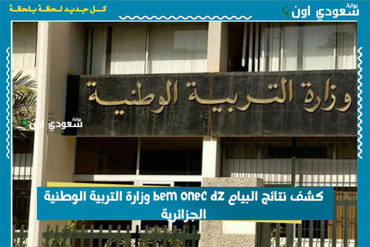 عبر فضاء الأولياء والتلاميذ.. كشف نتائج شهادة التعليم المتوسط البيام 2025 عبر bem onec dz وزارة التربية الوطنية الجزائرية بوابة سعودي اون