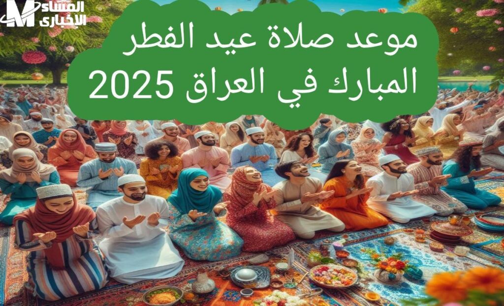 الساحات جاهزة في العراق .. موعد صلاة العيد 2025 في العراق اعرف أماكن الساحات بيان مؤكد