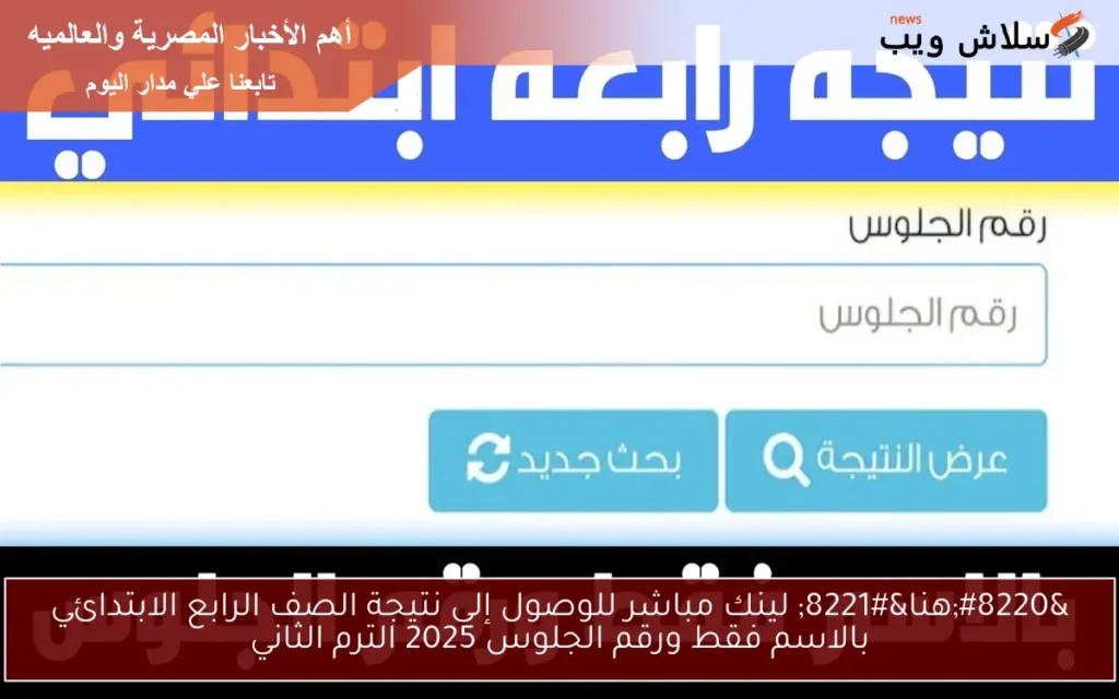 “هنا” لينك مباشر للوصول إلى نتيجة الصف الرابع الابتدائي بالاسم فقط ورقم الجلوس 2025 الترم الثاني