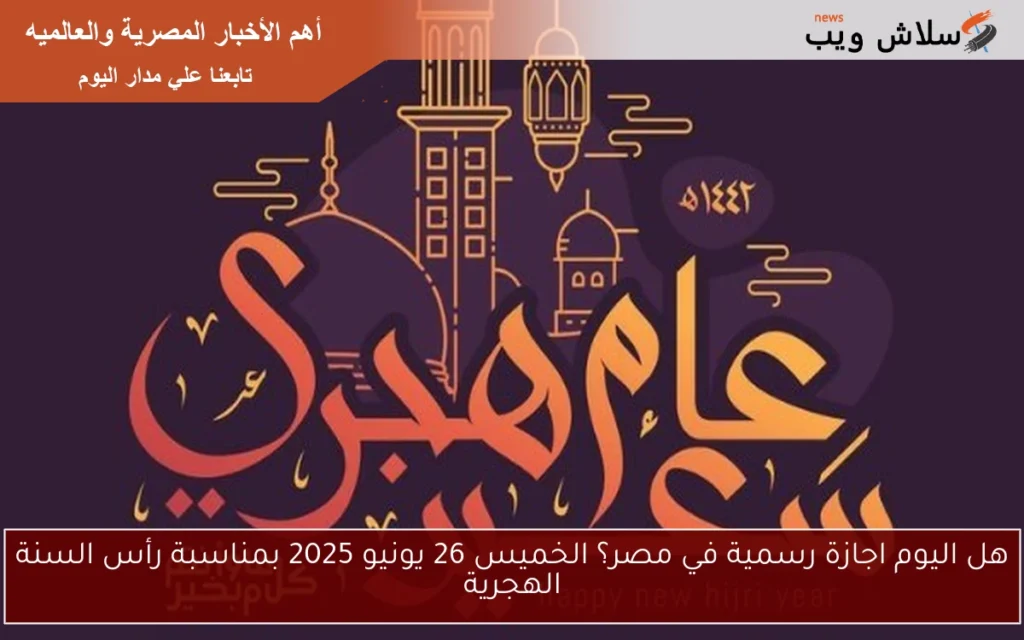 هل اليوم اجازة رسمية في مصر؟ الخميس 26 يونيو 2025 بمناسبة رأس السنة الهجرية