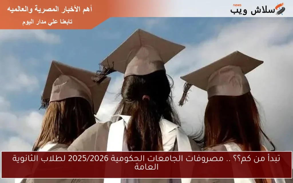 تبدأ من كم؟؟ .. مصروفات الجامعات الحكومية 2025/2026 لطلاب الثانوية العامة تبدأ من كم؟؟ .. مصروفات الجامعات الحكومية 2025/2026 لطلاب الثانوية العامة