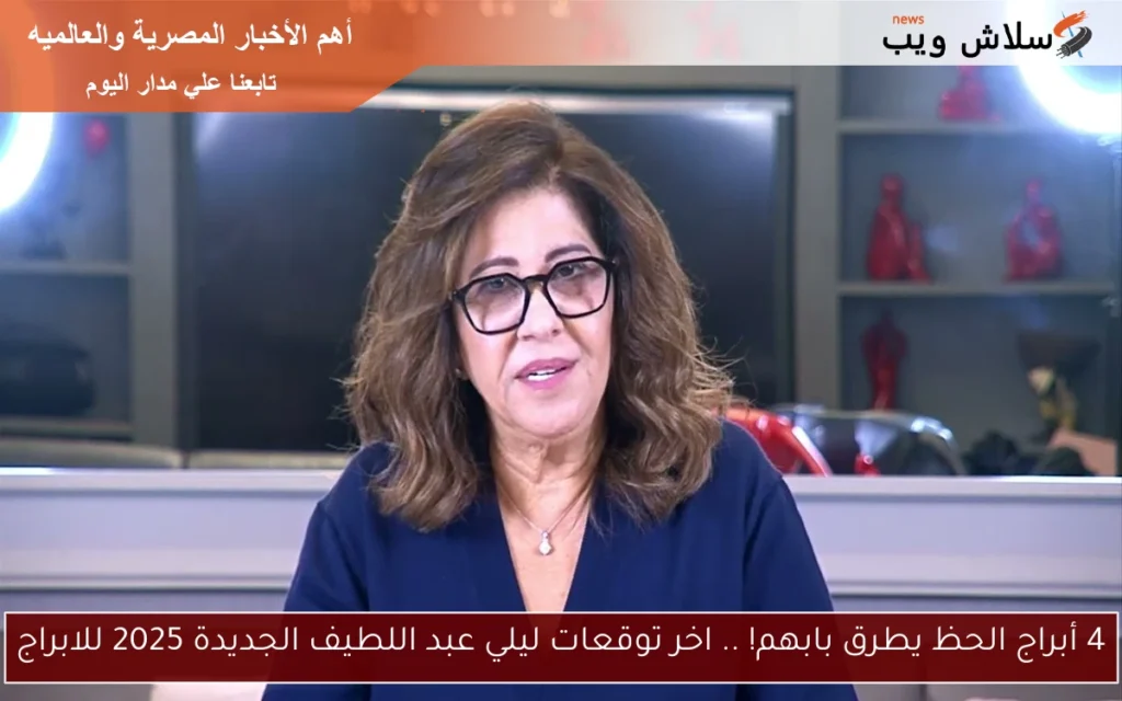 4 أبراج الحظ يطرق بابهم! .. اخر توقعات ليلي عبد اللطيف الجديدة 2025 للابراج