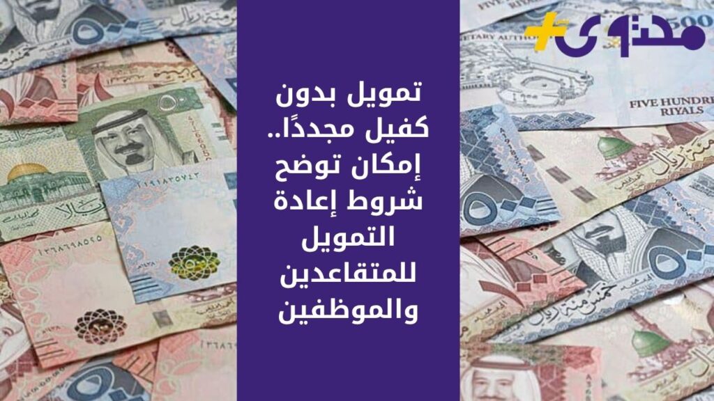 تمويل بدون كفيل مجددًا.. إمكان توضح شروط إعادة التمويل للمتقاعدين والموظفين