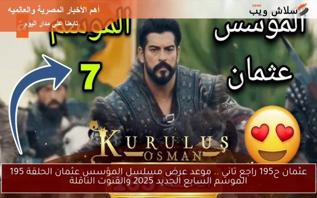 عثمان ح195 راجع تاني .. موعد عرض مسلسل المؤسس عثمان الحلقة 195 الموسم السابع الجديد 2025 والقنوت الناقلة