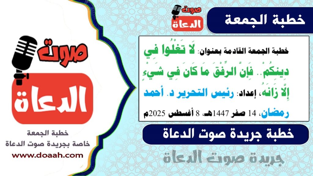 خطبة الجمعة : لَا تَغْلُوا فِي دِينِكُمْ.. فإن الرِّفْقَ ما كان فِي شَيْءٍ إِلَّا زَانَهُ ، إعداد: رئيس التحرير د. أحمد رمضان - صوت الدعاة