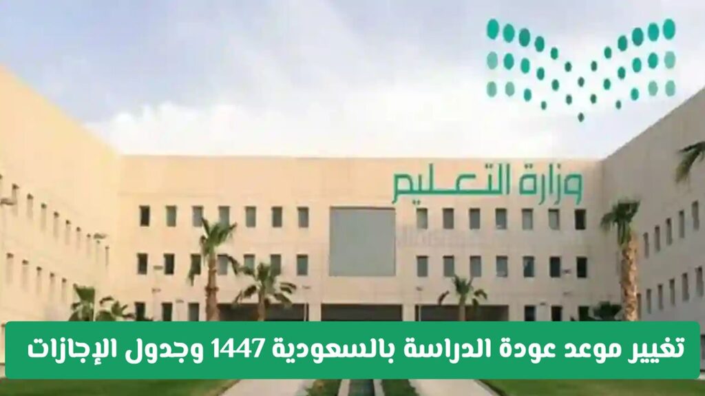 عاجل: تغيير موعد عودة الدراسة بالسعودية 1447 وجدول الإجازات .. وزارة التعليم توضح