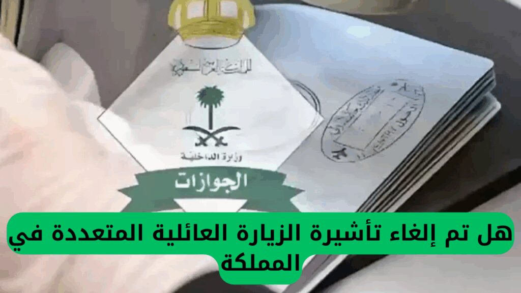 هل تم إلغاء تأشيرة الزيارة العائلية المتعددة في المملكة