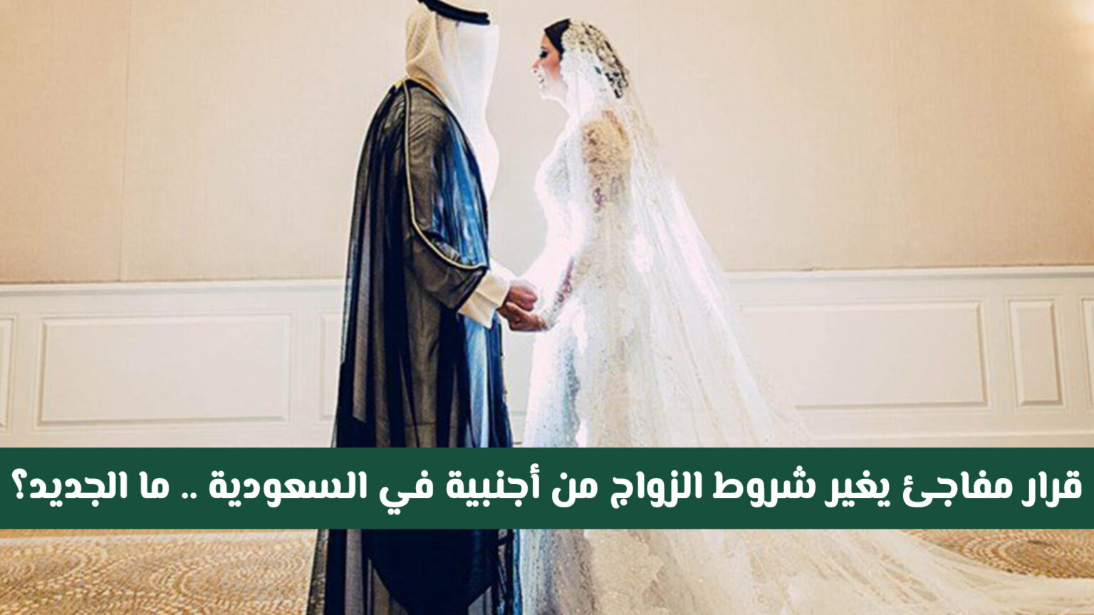 عاجل ورسميا : فرض قرار مفاجئ يغير شروط الزواج من أجنبية في السعودية .. ما الجديد؟