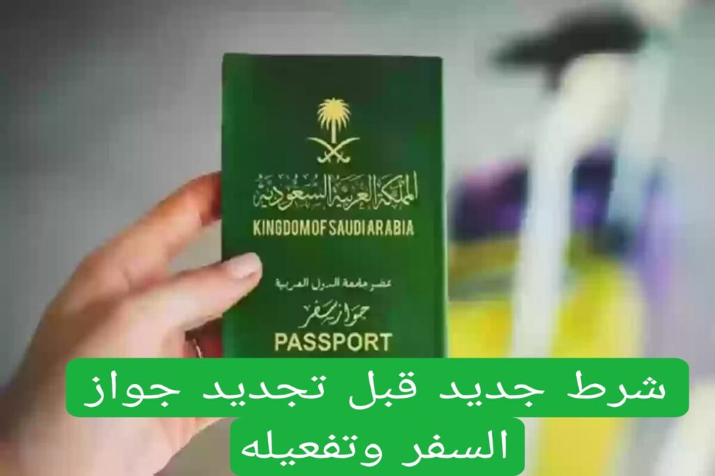 هيئة الجوازات السعودية تعلن عن شرط جديد قبل تجديد جواز السفر وتفعيله