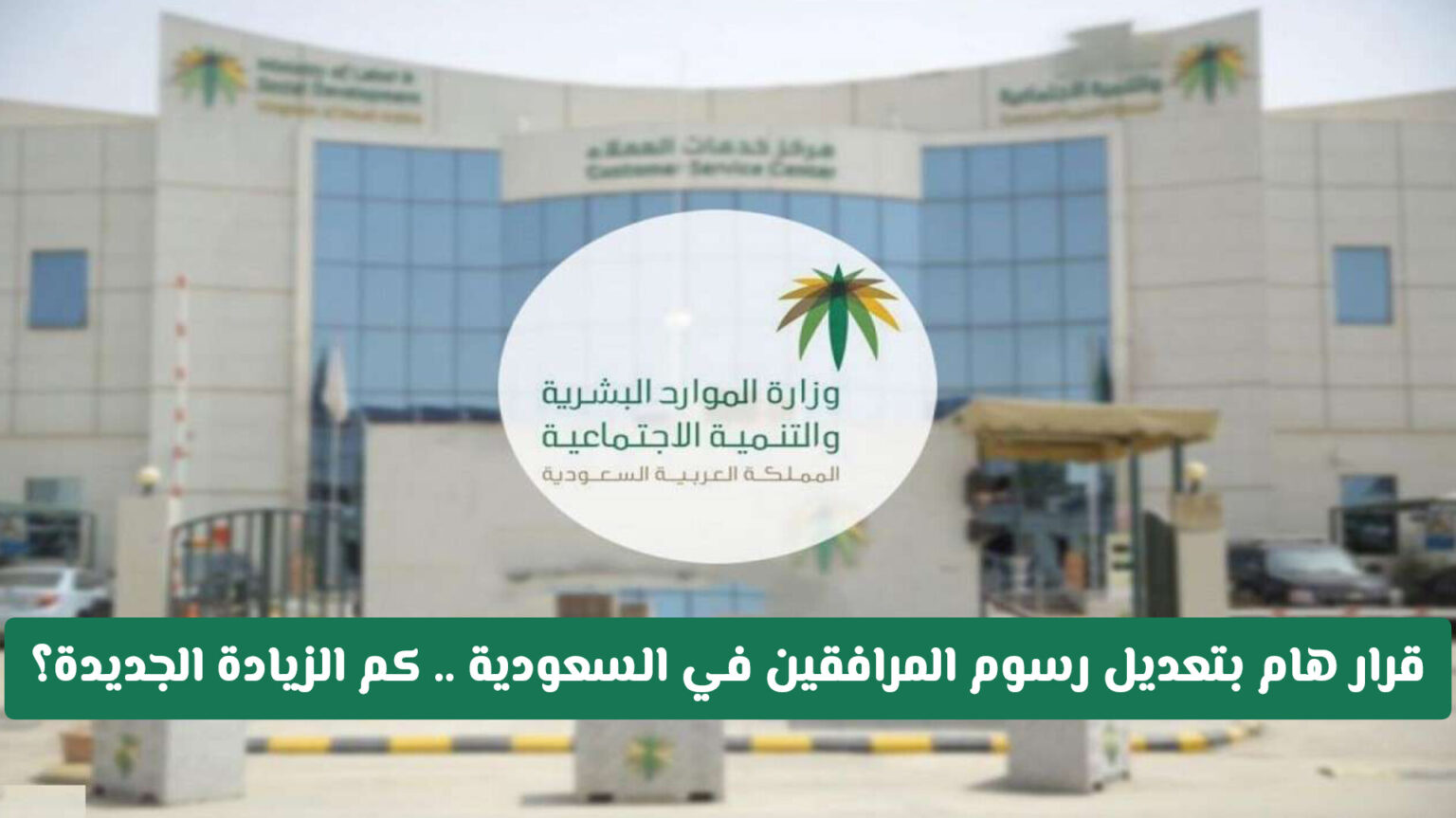 قرار هام بتعديل رسوم المرافقين في السعودية .. وزارة الموارد البشرية توضح كم الزيادة الجديدة!