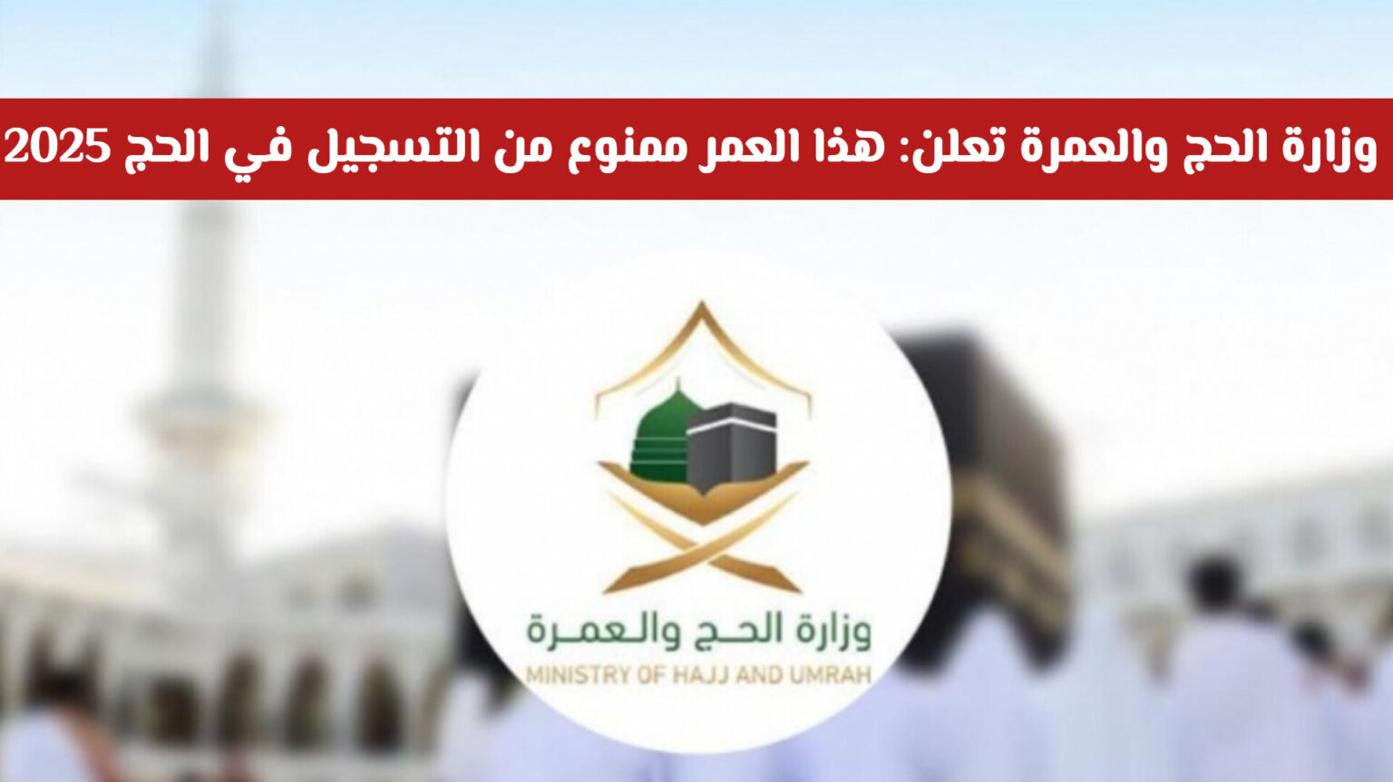 وزارة الحج والعمرة السعودية تعلن: هذا العمر ممنوع من التسجيل في الحج 2025 واشتراطات جديدة في العمرة