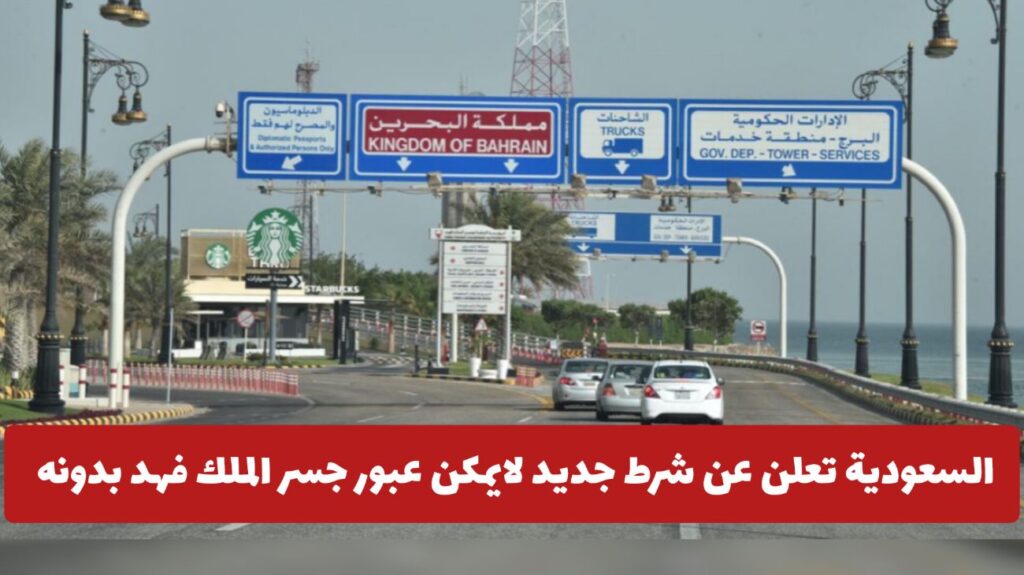 عاجل: السعودية تعلن عن شرط جديد لايمكن عبور جسر الملك فهد بدونه .. ماهو؟
