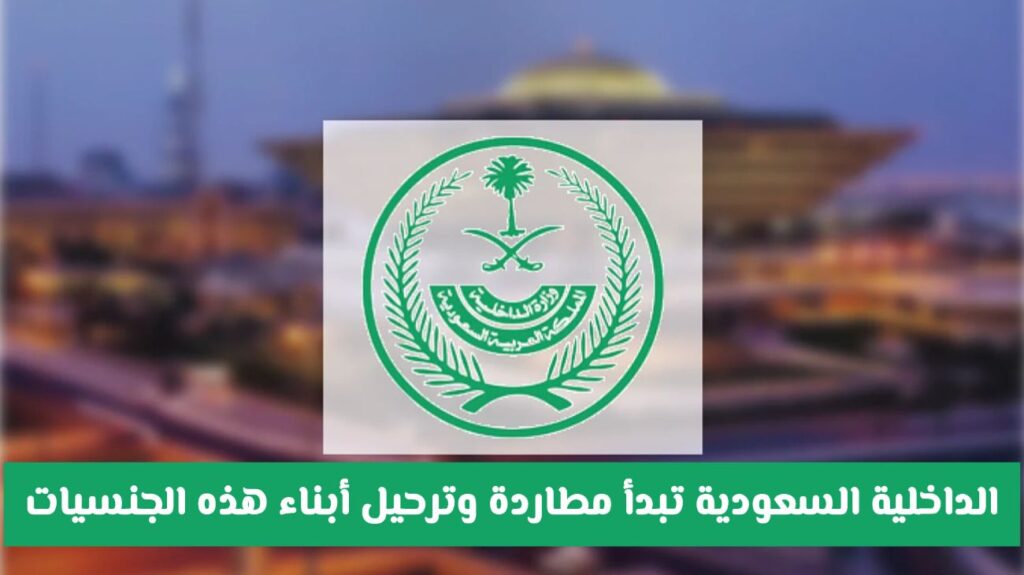 وزارة الداخلية السعودية تبدأ مطاردة وترحيل أبناء هذه الجنسيات