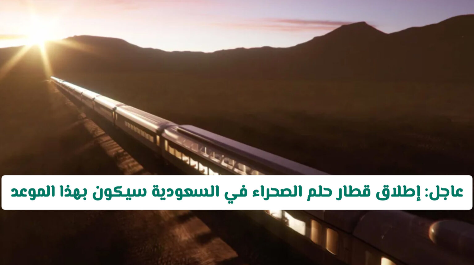 عاجل: إطلاق قطار حلم الصحراء في السعودية سيكون بهذا الموعد.. مفاجأة في ساعات السفر بين جدة والرياض