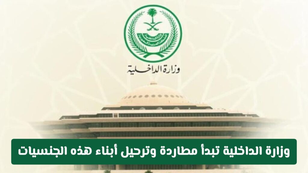 وزارة الداخلية السعودية تبدأ مطاردة وترحيل أبناء هذه الجنسيات