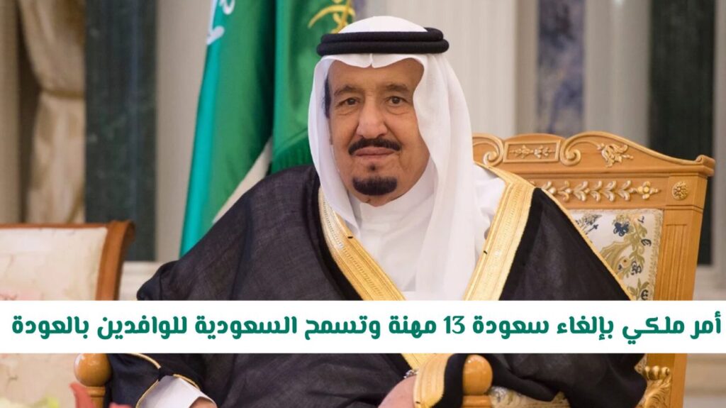 امر ملكي بالغاء سعودة 13 مهنة وتسمح السعودية للوافدين بالعودة للعمل فيها