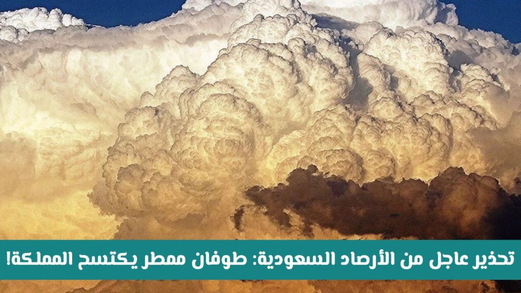 تحذير عاجل من الأرصاد السعودية .. طوفان ممطر يكتسح هـذه المناطق ويستمر لمنتصف الأسبوع القادم!!