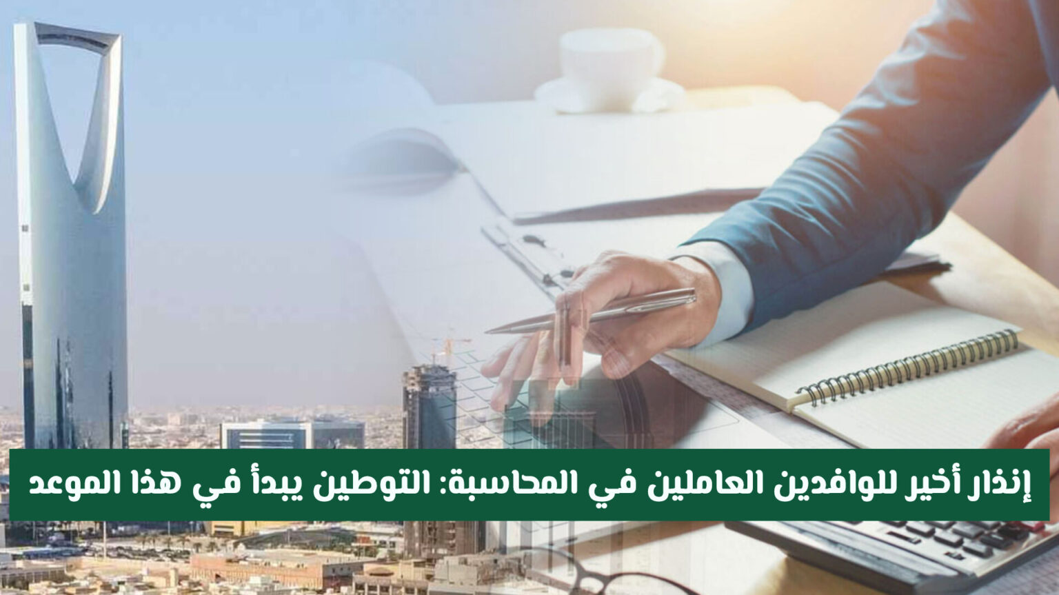 إنذار أخير للوافدين العاملين في المحاسبة وهذه المهن في السعودية .. التوطين يبدأ من هذا الموعد