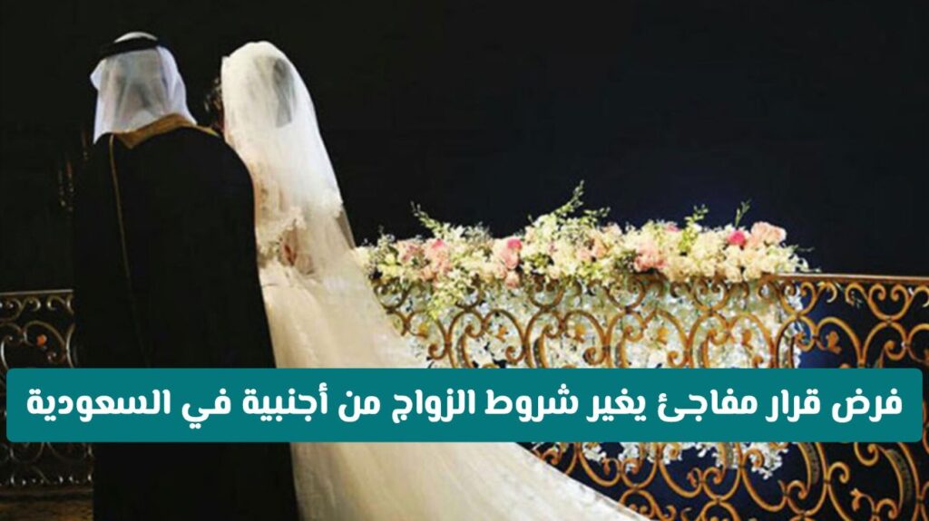 عاجل ورسميا: فرض قـرار مفاجئ يغير شروط الزواج من أجنبية في السعودية .. ما الجديد!