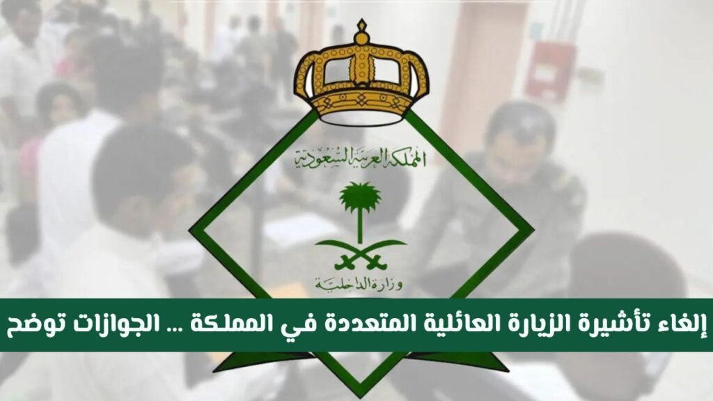 إلغاء تأشيرة الزيارة العائلية المتعددة في المملكة .. الجوازات السعودية تعلن الأخبار الاخيرة هل تم إلغاء تأشيرة الزيارة العائلية المتعددة في المملكة