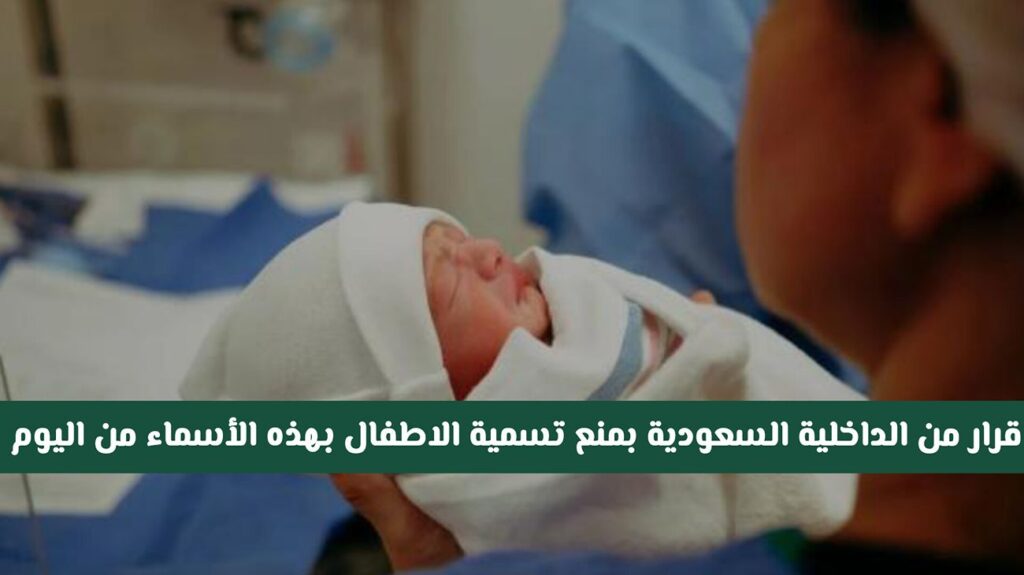 ابتداءا من اليوم … قرار جديد من الداخلية السعودية منع تسمية الأطفال بهذه الاسماء ابتداء من اليوم .. قرار جديد من الداخلية السعودية بمنع تسمية الاطفال بهذه الأسماء