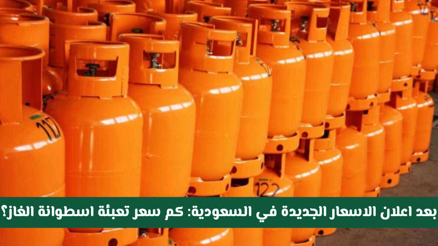 بعد اعلان الاسعار الجديدة في السعودية … كـم سعر تعبئة اسطوانة الغاز بعد الضريبة؟ سعر تعبئة اسطوانة الغاز