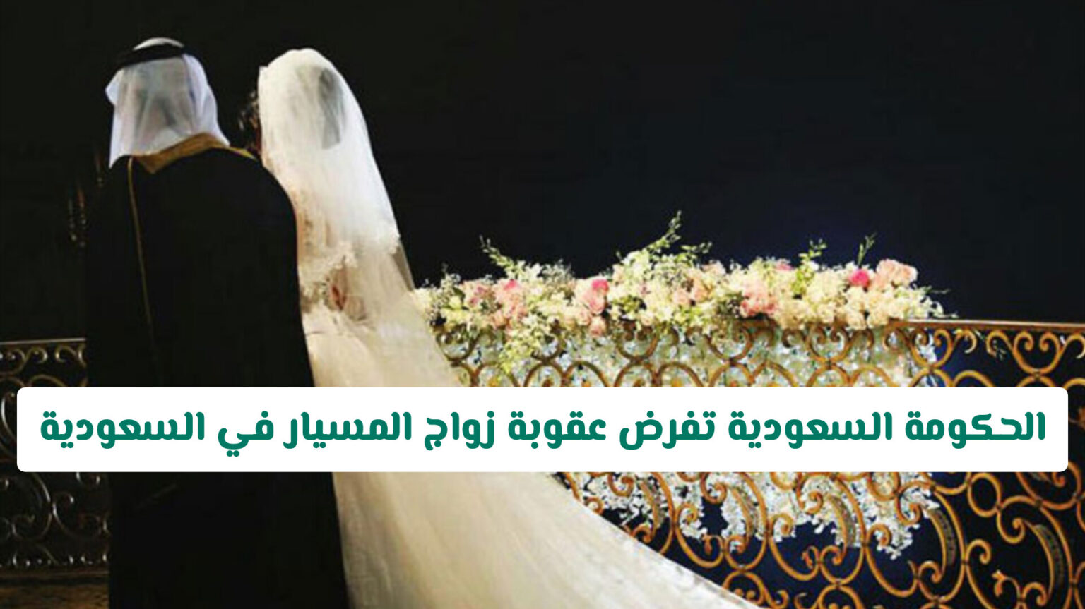 الحكومة السعودية تفرض عقوبة زواج المسيار في السعودية .. تفاصيل القرار عقوبة زواج المسيار في السعودية