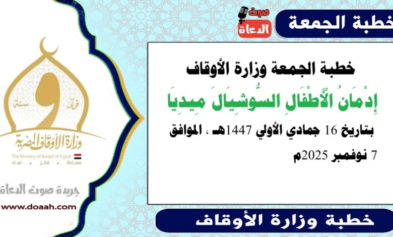 خطبة الجمعة وزارة الأوقاف : إدمان الأطفال السوشيال ميديا ، بتاريخ 16 جمادي الأولي 1447 هـ ، الموافق 7 نوفمبر 2025م