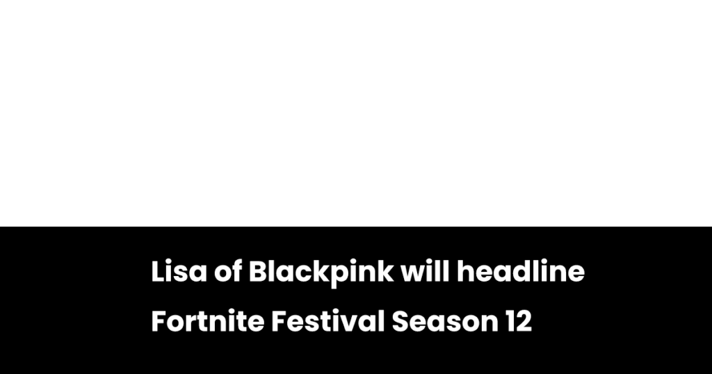 221125 ليزا من Blackpink ستتصدر الموسم الثاني عشر من مهرجان Fortnite