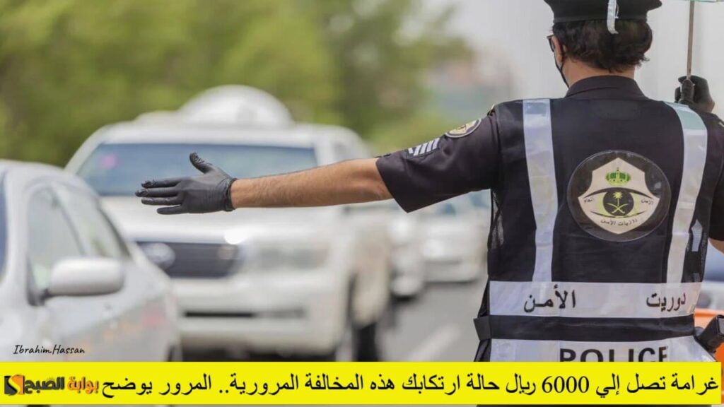 غرامة تصل إلي 6000 ريال حالة ارتكابك هذه المخالفة المرورية.. المرور يوضح