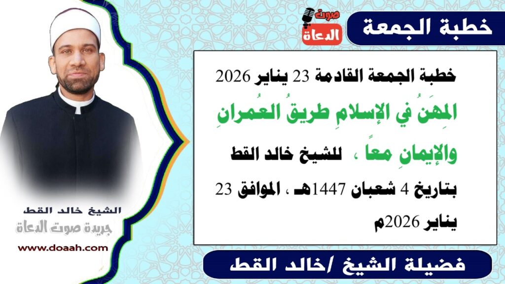 خطبة الجمعة القادمة 23 يناير 2026 : المِهَنُ في الإسلامِ طريقُ العُمرانِ والإيمانِ معًا ، للشيخ خالد القط - صوت الدعاة